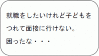 就職をしたいけれど子どもをつれて面接に行けない。困ったな。